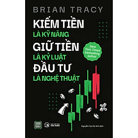 Kiếm Tiền Là Kỹ Năng - Giữ Tiền Là Kỷ Luật - Đầu Tư Là Nghệ Thuật - Brian Tracy