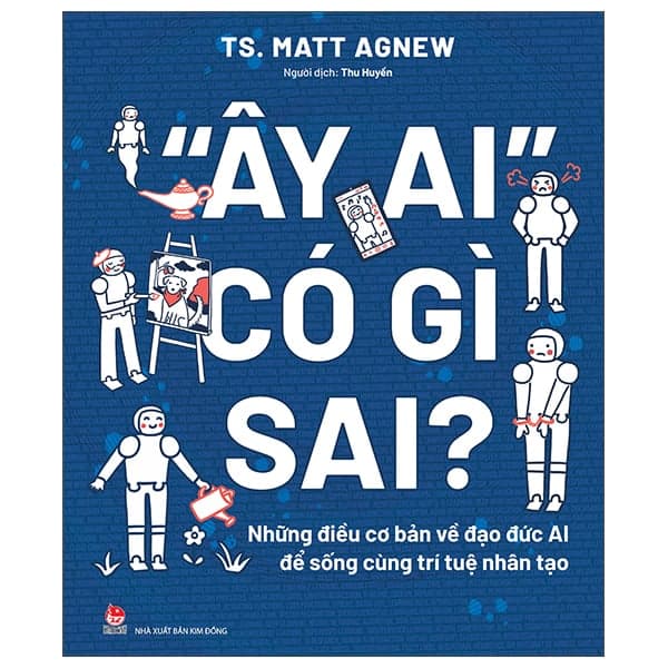 “Ây Ai" Có Gì Sai? - Những Điều Cơ Bản Về Đạo Đức AI Để Sống Cùng Trí Tuệ Nhân Tạo - TS Matt Agnew
