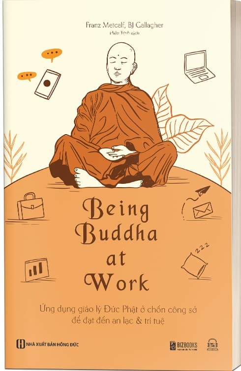Being Buddha At Work - Ứng Dụng Giáo Lý Đức Phật Ở Chốn Công Sở Để Đạt Đến An Lạc Và Trí Tuệ - Franz Metcalf