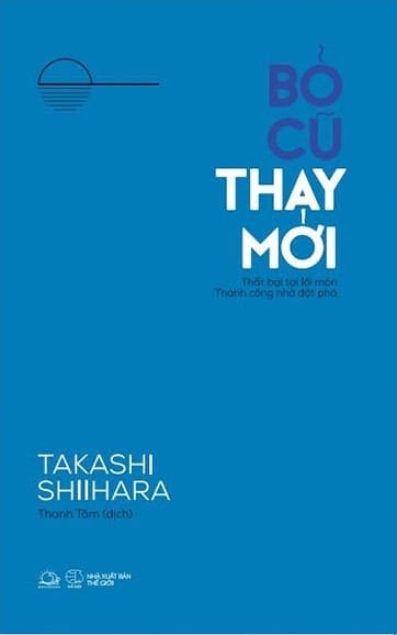 Bỏ Cũ Thay Mới - Thất Bại Tại Lối Mòn, Thành Công Nhờ Đột Phá - Takashi Shiihara