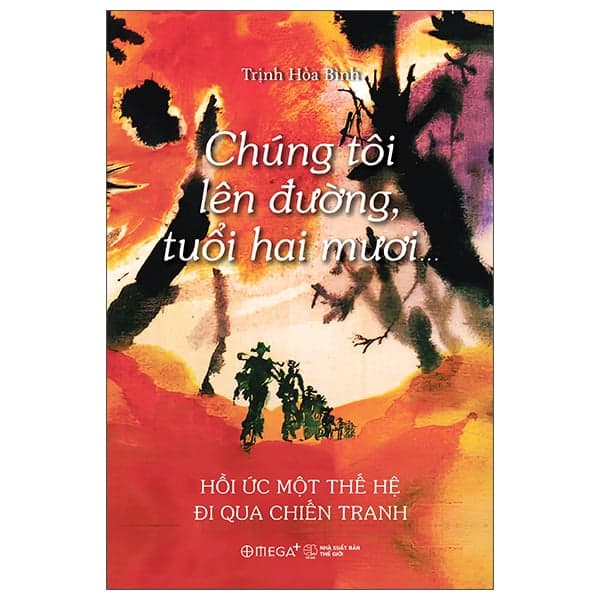 Chúng Tôi Lên Đường, Tuổi Hai Mươi… - Hồi Ức Một Thế Hệ Đi Qua Chiến Tranh - Trịnh Hòa Bình