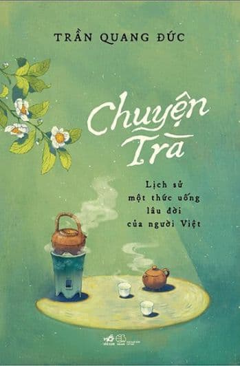 Chuyện Trà - Lịch Sử Một Thức Uống Lâu Đời Của Người Việt - Trần Quang Đức