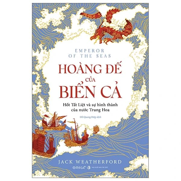 Hoàng Đế Của Biển Cả - Hốt Tất Liệt Và Sự Hình Thành Của Nước Trung Hoa - Jack Weatherford