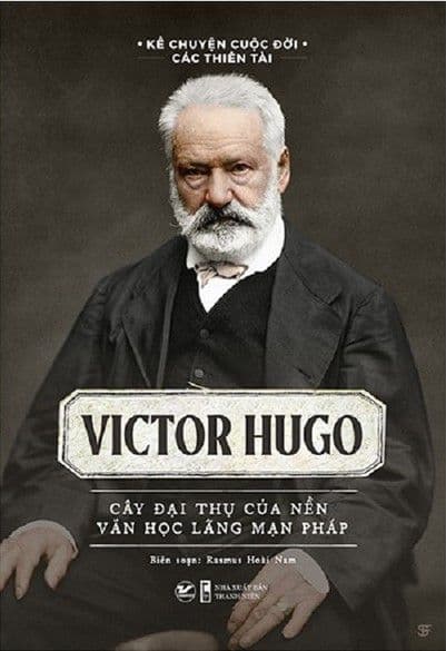 Kể Chuyện Cuộc Đời Các Thiên Tài: Victor Hugo - Cây Đại Thụ Của Nền Văn Học Lãng Mạn Pháp - Rasmus Hoài Nam