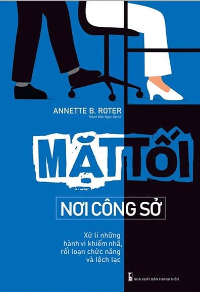 Mặt Tối Nơi Công Sở - Xử Lí Những Hành Vi Khiếm Nhã, Rối Loạn Chức Năng Và Lệch Lạc - Annette B. Roter