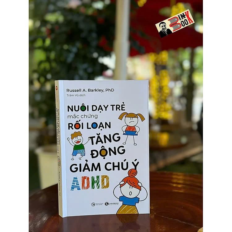 Nuôi Dạy Trẻ Mắc Chứng Rối Loạn Tăng Động Giảm Chú Ý (ADHD) - Russell A. Barkley