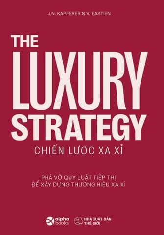 The Luxury Strategy: Chiến Lược Xa Xỉ - Phá Vỡ Quy Luật Tiếp Thị Để Xây Dựng Thương Hiệu Xa Xỉ - Jean-Noël Kapferer