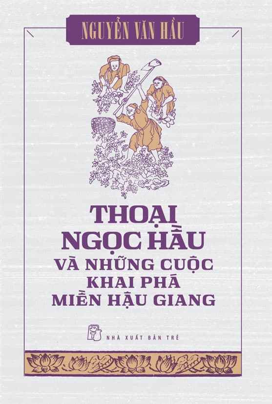 Thoại Ngọc Hầu Và Những Cuộc Khai Phá Miền Hậu Giang - Nguyễn Văn Hầu