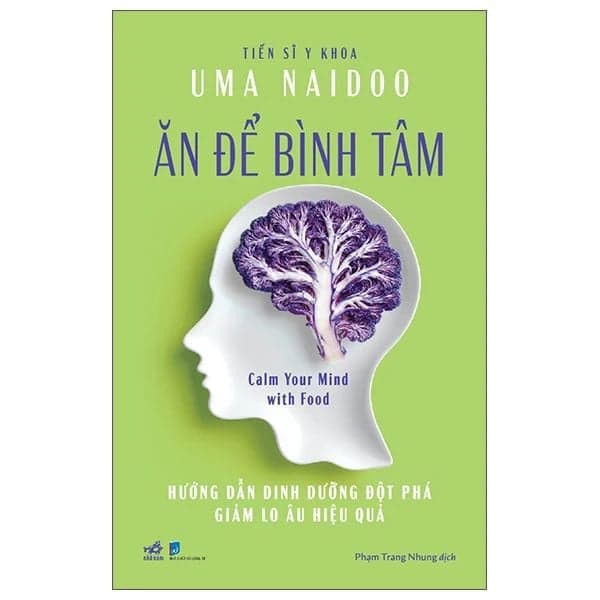 Ăn Để Bình Tâm - Calm Your Mind With Food - Hướng Dẫn Dinh Dưỡng Đột Phá Giảm Lo Âu Hiệu Quả - Uma Naidoo