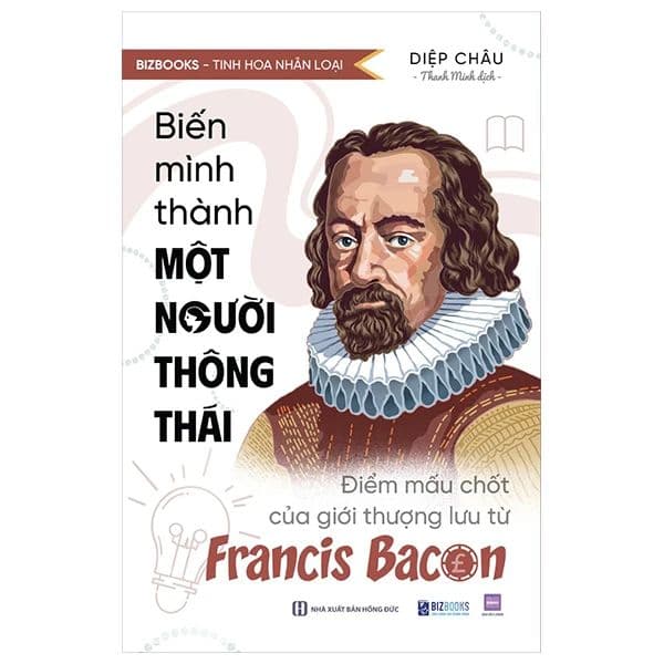 Tinh Hoa Nhân Loại - Biến Mình Thành Một Người Thông Thái: Điểm Mấu Chốt Của Giới Thượng Lưu Từ Francis Bacon - Thanh Hoa