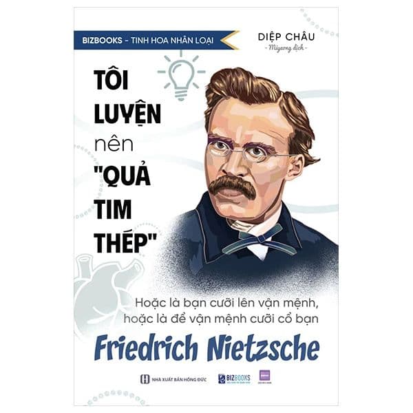 Tinh Hoa Nhân Loại - Tôi Luyện Nên "Quả Tim Thép": Hoặc Là Bạn Cười Lên Vận Mệnh, Hoặc Là Để Vận Mệnh Cười Cổ Bạn - Friedrich Nietzsche -