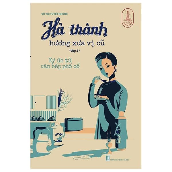 Hà Thành Hương Xưa Vị Cũ Tập 1 - Ký Ức Từ Căn Bếp Phố Cổ - Tri Thức