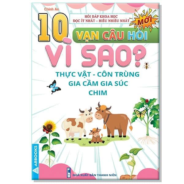 10 Vạn Câu Hỏi Vì Sao? - Thực Vật Côn Trùng Gia Cầm Gia Súc Chim - An Vi