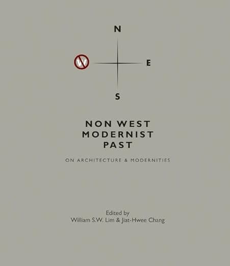 Non West Modernist Past: On Architecture & Modernities - William S. W. Lim