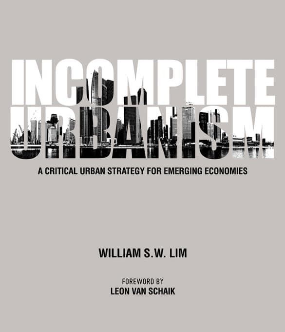 Incomplete Urbanism : A Critical Urban Strategy for Emerging Economies - William S. W. Lim