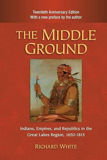 The Middle Ground: Indians, Empires, and Republics in the Great Lakes Region, 1650–1815 (Studies in North American Indian History) - Richard White