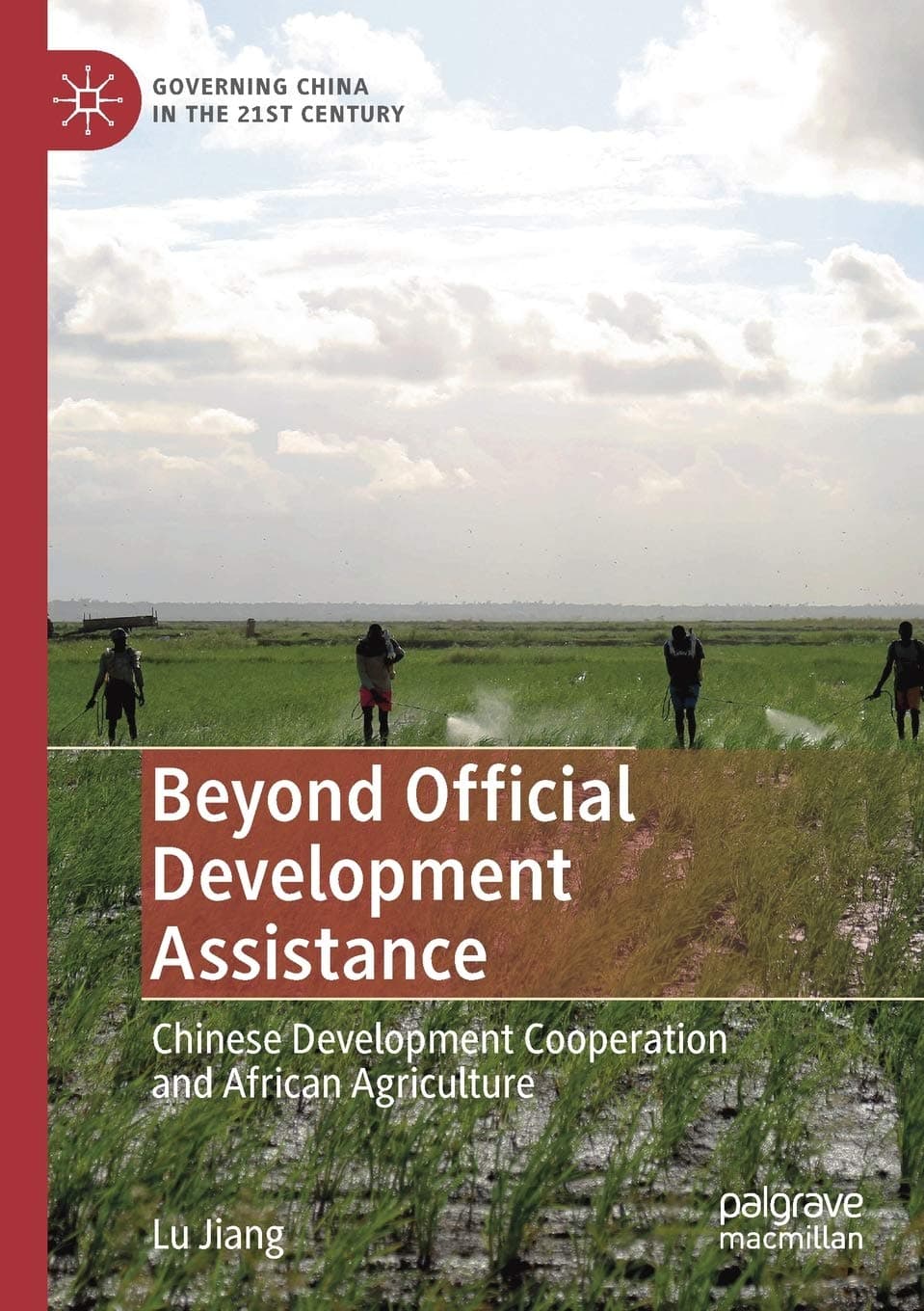 Beyond Official Development Assistance: Chinese Development Cooperation and African Agriculture (Governing China in the 21st Century) - Lu Jiang