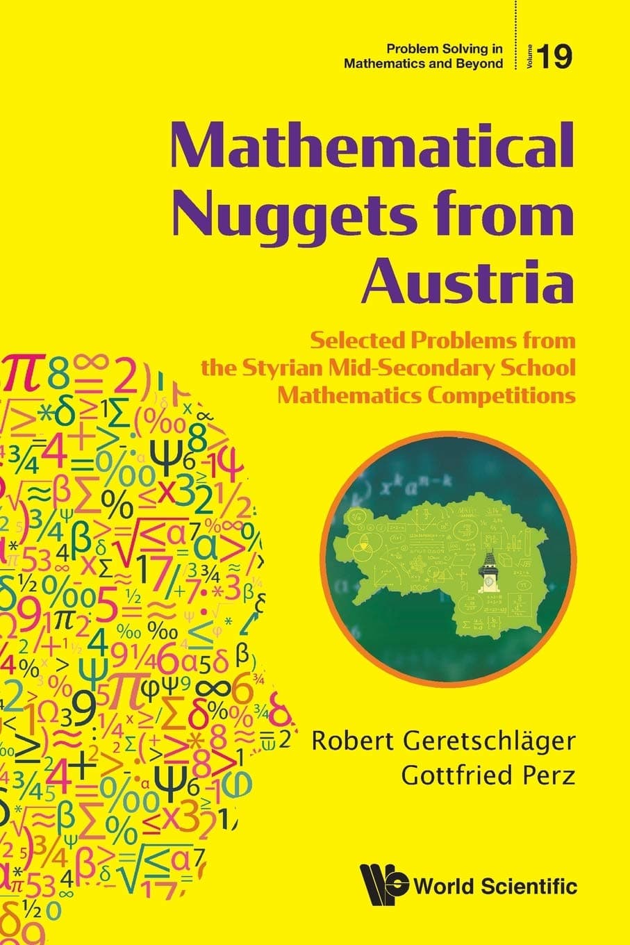 MATHEMATICAL NUGGETS FROM AUSTRIA: SELECTED PROBLEMS FROM THE STYRIAN MID-SECONDARY SCHOOL MATHEMATICS COMPETITIONS (Problem Solving in Mathematics and Beyond, 19) - World Scientific Publishing Co