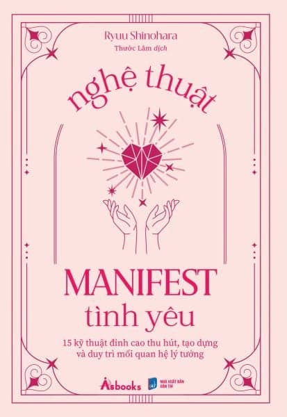 Nghệ Thuật Manifest Tình Yêu - 15 Kỹ Thuật Đỉnh Cao Thu Hút, Tạo Dựng Và Duy Trì Mối Quan Hệ Lý Tưởng - Cao Quân