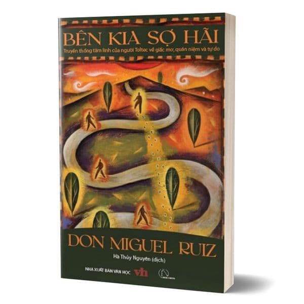 Bên Kia Sợ Hãi – Truyền Thống Tâm Linh Của Người Toltec Về Giấc Mơ, Quán Niệm Và Tự Do - Don Miguel Ruiz