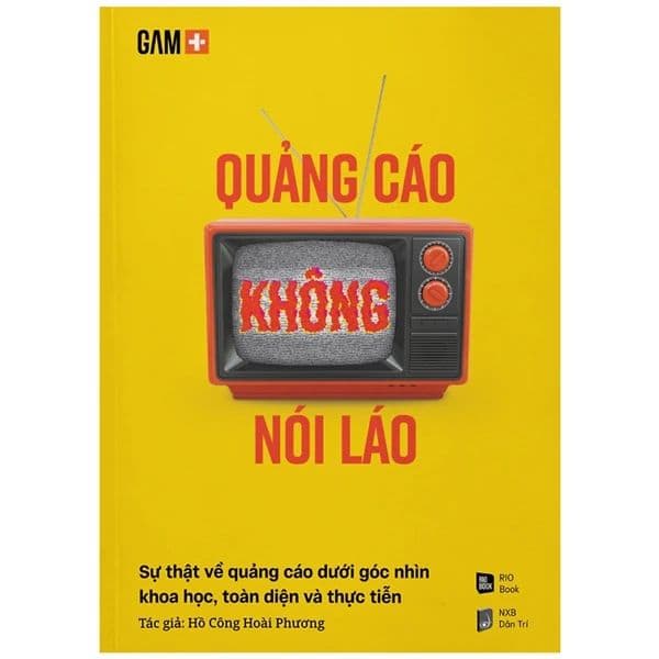 Quảng Cáo Không Nói Láo - Sự Thật Về Quảng Cáo Dưới Góc Nhìn Khoa Học, Toàn Diện Và Thực Tiễn - Go