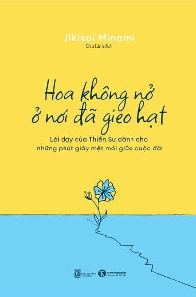 Hoa Không Nở Ở Nơi Đã Gieo Hạt - Lời Dạy Của Thiền Sư Dành Cho Những Phút Giây Mệt Mỏi Giữa Cuộc Đời