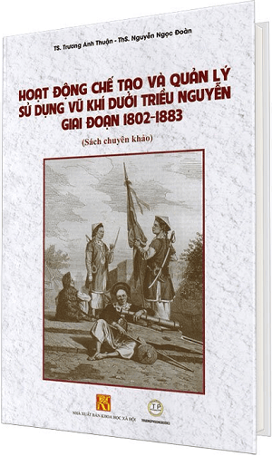 HOẠT ĐỘNG CHẾ TẠO VÀ QUẢN LÝ SỬ DỤNG VŨ KHÍ DƯỚI TRIỀU NGUYỄN GIAI ĐOẠN 1802-1883 ( Bìa Cứng)