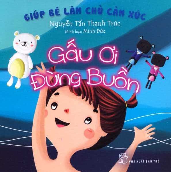 Giúp Bé Làm Chủ Cảm Xúc - Gấu Ơi Đừng Buồn - Nguyễn Tấn Thanh Trúc
