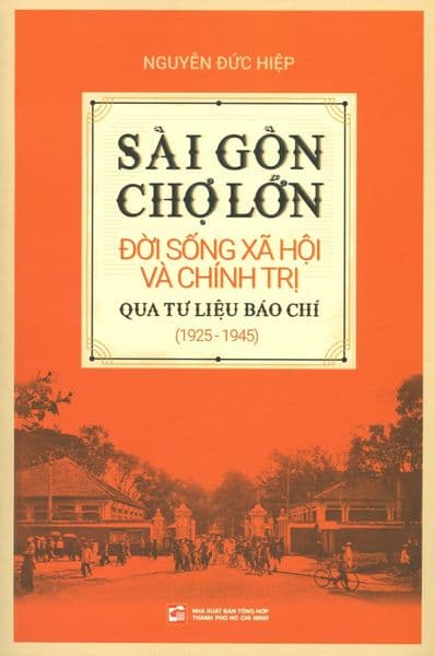 Sài Gòn - Chợ Lớn: Đời Sống Xã Hội Và Chính Trị Qua Tư Liệu Báo Chí (1925 - 1945) - Nguyễn Đức Hiệp