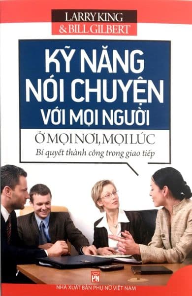 Kỹ Năng Nói Chuyện Với Mọi Người Ở Mọi Nơi, Mọi Lúc - Bill Gilbert