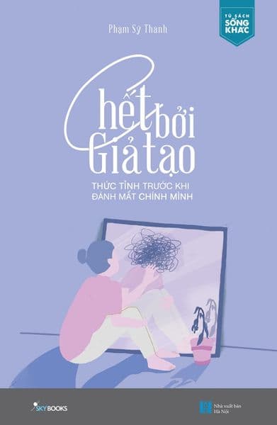 Chết Bởi Giả Tạo - Thức Tỉnh Trước Khi Đánh Mất Chính Mình - Phạm Sỹ Thanh