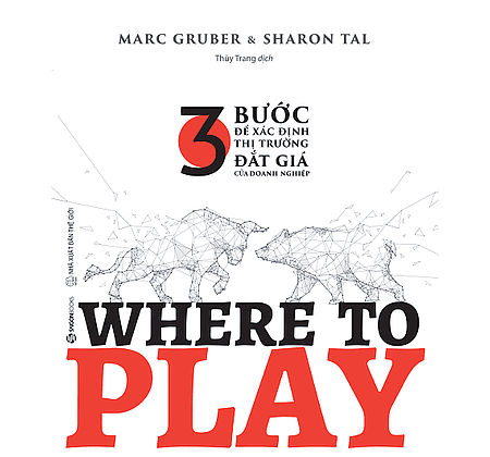 WHERE TO PLAY: 3 Bước Để Xác Định Thị Trường Đắt Giá Của Doanh Nghiệp - Saigon Books