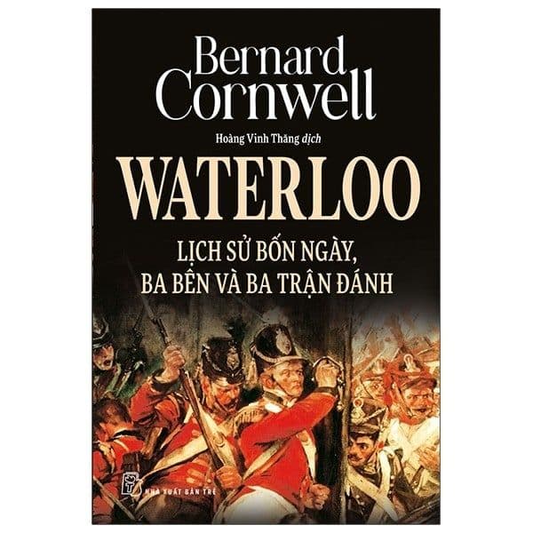 Waterloo: Lịch Sử Bốn Ngày, Ba Bên Và Ba Trận Đánh - Bernard Cornwell