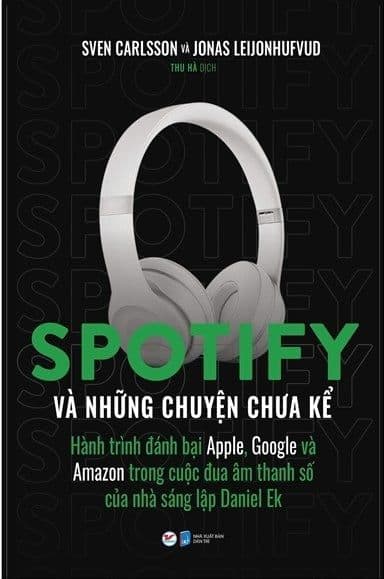 Spotify Và Những Chuyện Chưa Kể - Hành Trình Đánh Bại Apple, Google Và Amazon Trong Cuộc Đua Âm Thanh Số Của Nhà Sáng Lập Daniel Ek - Sven Carlsson