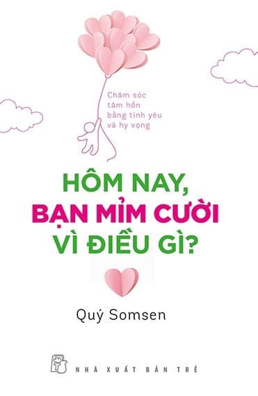 Hôm Nay, Bạn Mỉm Cười Vì Điều Gì? - Chăm Sóc Tâm Hồn Bằng Tình Yêu Và Hy Vọng - Quý Somsen