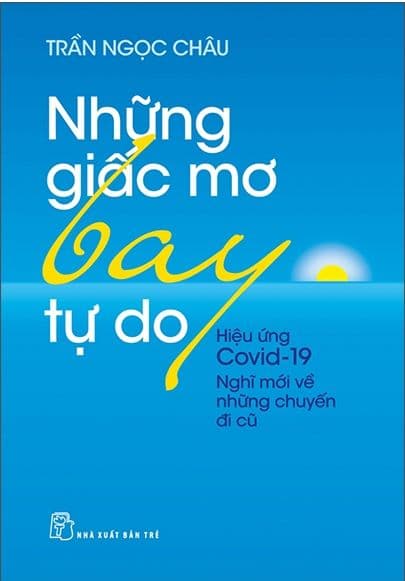 Những Giấc Mơ Bay Tự Do - Hiệu Ứng Covid19 - Nghĩ Mới Về Những Chuyến Đi Cũ - Trần Ngọc Châu