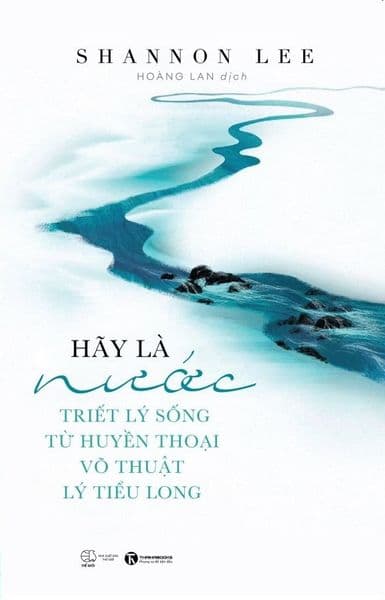 Hãy Là Nước - Triết Lý Sống Từ Huyền Thoại Võ Thuật Lý Tiểu Long - Hú