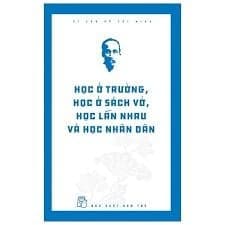 Di Sản Hồ Chí Minh. Học Ở Trường, Học Ở Sách Vở, Học Lẫn Nhau Và Học Nhân Dân - Di Di