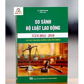 So sánh Bộ luật lao động năm 2012 - 2019 và các văn bản hướng dẫn thi hành - Trung tâm sách pháp luật tài chính