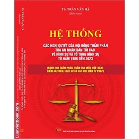 Hệ Thống Các Nghị Quyết Của Hội Đồng Thẩm Phán, TANDTC Về Hình Sự và Tố Tụng Hình Sự Từ năm 1986 đến 2023 - Trung tâm sách pháp luật tài chính