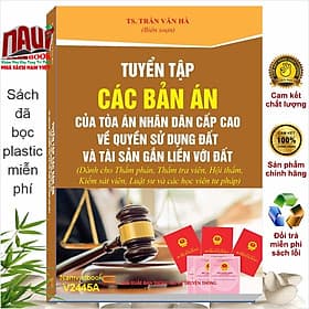 Tuyển Tập Các Bản Án Của Tòa Án Nhân Dân Cấp Cao về Quyền Sử Dụng Đất và Tài Sản Gắn Liền Với Đất (Dành cho Thẩm phán, Thẩm tra viên, Hội thẩm, Kiểm sát viên, Luật sư và các học viên tư pháp) - TS. Trần Văn Hà (V2445A) - Trung tâm sách pháp luật tài chính