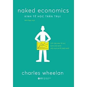 KINH TẾ HỌC TRẦN TRỤI – Charles Wheelan – Bích Ngọc dịch – Alphabooks – NXB Thế Giới - Charles Wheelan
