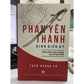 PHAN YÊN THÀNH BINH BIẾN KÝ - Toàn Cảnh Cuộc Nổi Dậy Của Lê Văn Khôi - Trần Hoàng Vũ - Nhà xuất bản Tổng hợp TPHCM - Trần Vũ