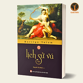 LỊCH SỬ VÚ - Marilyn Yalom - Nguyễn Thị Minh dịch - (bìa mềm) - Marilyn Yalom