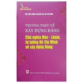Thường Thức Về Xây Dựng Đảng - Chủ Nghĩa Mác Lênin Tư Tưởng Hồ Chí Minh Về Xây Dựng Đảng - NXB Chính Trị Quốc Gia - Chu Chính Thư